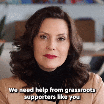 "We need help from grassroots supporters like you."  - Gretchen Whitmer