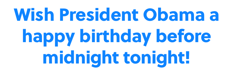 Wish President Obama a happy birthday before midnight tonight!