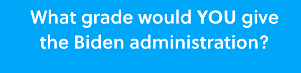 What grade would YOU give the Biden administration?