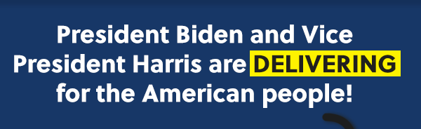 PRESIDENT BIDEN AND VICE PRESIDENT HARRIS ARE DELIVERING FOR THE AMERICAN PEOPLE!