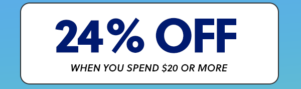24% OFF WHEN YOU SPEND $20 OR MORE