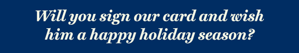 Will you sign our card and wish him a happy holiday season?