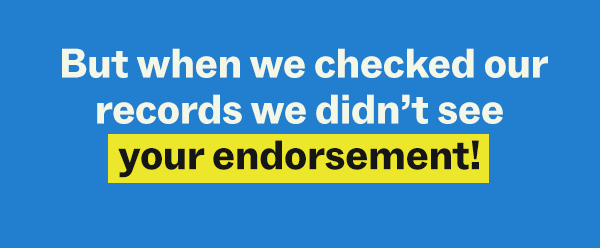 But when we checked our records we didn't see your endorsement!