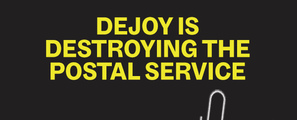DEJOY IS DESTROYING THE POST OFFICE